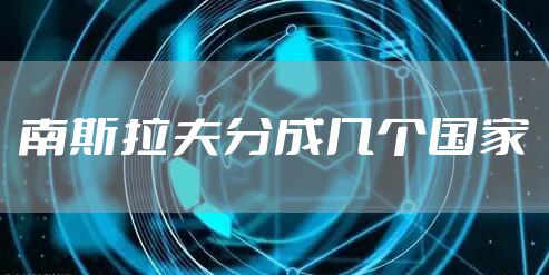 南斯拉夫分成几个国家