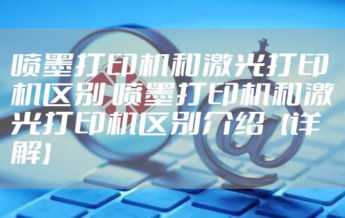 喷墨打印机和激光打印机区别 喷墨打印机和激光打印机区别介绍【详解】