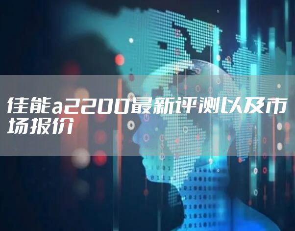 佳能a2200最新评测以及市场报价