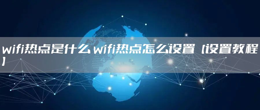 wifi热点是什么 wifi热点怎么设置【设置教程】
