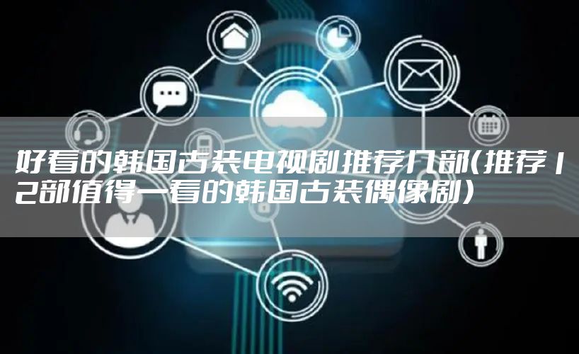好看的韩国古装电视剧推荐几部（推荐12部值得一看的韩国古装偶像剧）