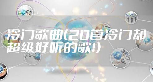 冷门歌曲(20首冷门却超级好听的歌!)