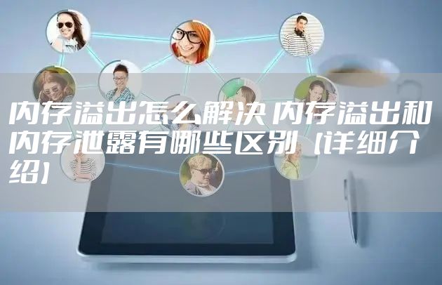 内存溢出怎么解决 内存溢出和内存泄露有哪些区别【详细介绍】