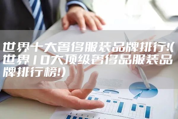 世界十大奢侈服装品牌排行！（世界10大顶级奢侈品服装品牌排行榜！）