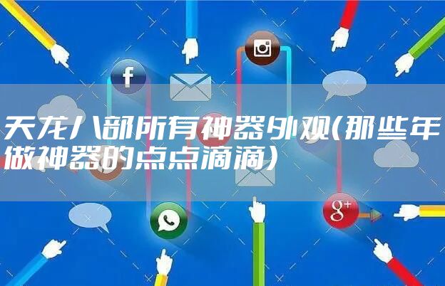 天龙八部所有神器外观（那些年做神器的点点滴滴）
