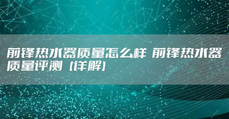 前锋热水器质量怎么样  前锋热水器质量评测【详解】