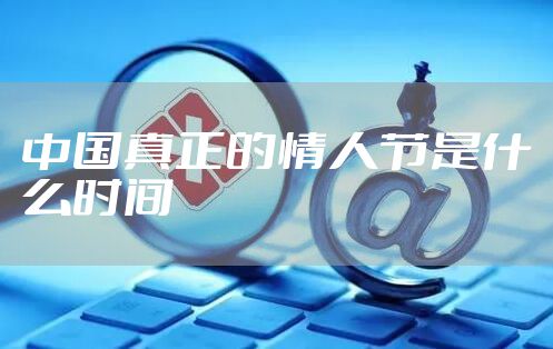 中国真正的情人节是什么时间