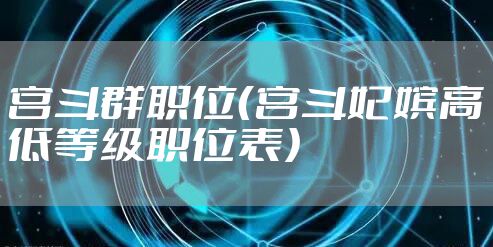 宫斗群职位(宫斗妃嫔高低等级职位表)