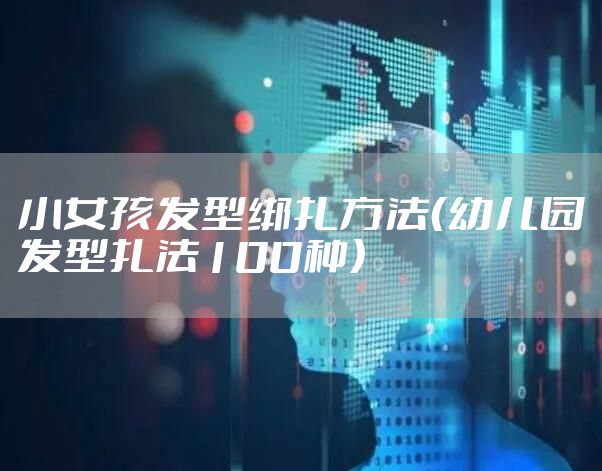 小女孩发型绑扎方法（幼儿园发型扎法100种）