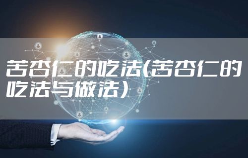 苦杏仁的吃法（苦杏仁的吃法与做法）