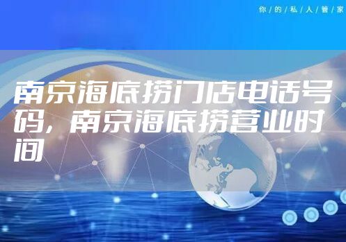 南京海底捞门店电话号码,南京海底捞营业时间
