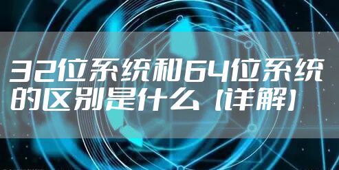 32位系统和64位系统的区别是什么【详解】