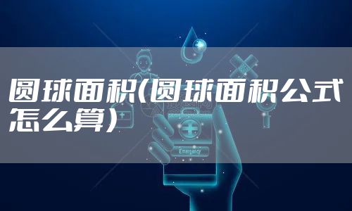 圆球面积（圆球面积公式怎么算）