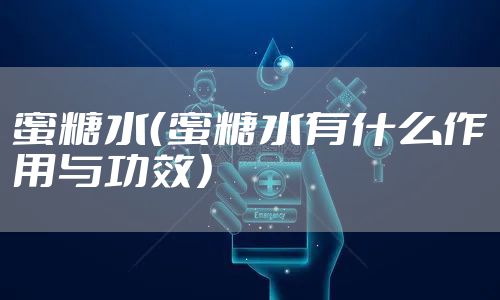 蜜糖水（蜜糖水有什么作用与功效）