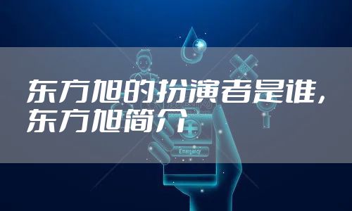 东方旭的扮演者是谁，东方旭简介