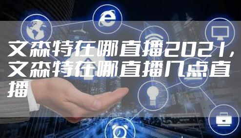 文森特在哪直播2021,文森特在哪直播几点直播