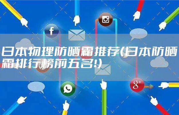 日本物理防晒霜推荐（日本防晒霜排行榜前五名！）