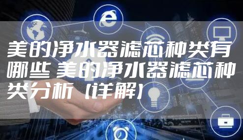 美的净水器滤芯种类有哪些 美的净水器滤芯种类分析【详解】