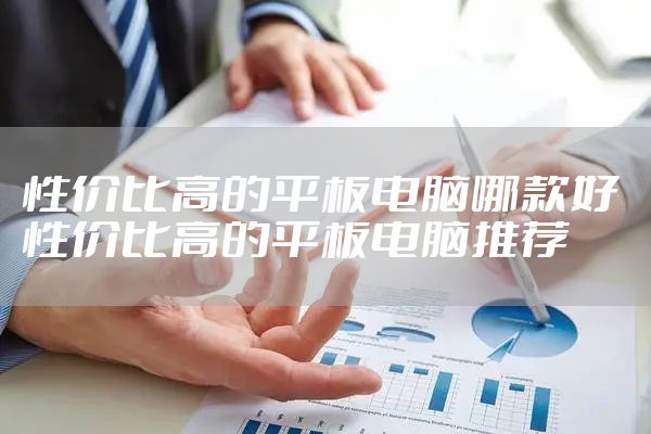性价比高的平板电脑哪款好 性价比高的平板电脑推荐