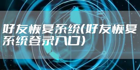 好友恢复系统（好友恢复系统登录入口）