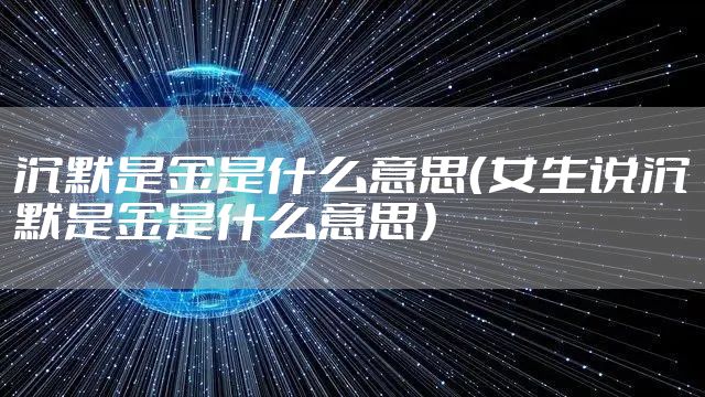 沉默是金是什么意思（女生说沉默是金是什么意思）