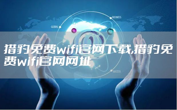 猎豹免费wifi官网下载,猎豹免费wifi官网网址