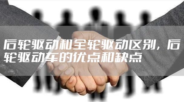 后轮驱动和全轮驱动区别，后轮驱动车的优点和缺点