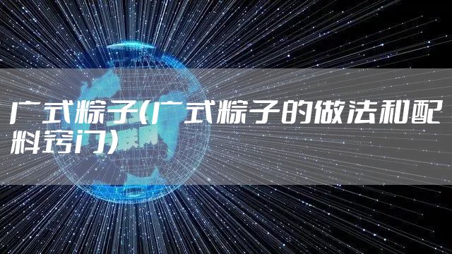 广式粽子（广式粽子的做法和配料窍门）