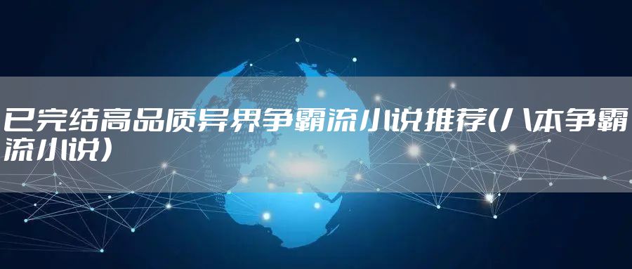已完结高品质异界争霸流小说推荐（八本争霸流小说）