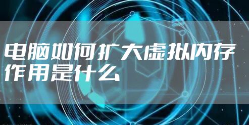 电脑如何扩大虚拟内存  作用是什么