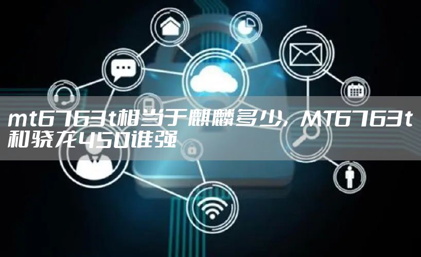 mt6763t相当于麒麟多少，MT6763t和骁龙450谁强