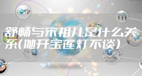 舒畅与宋祖儿是什么关系(抛开宝莲灯不谈)