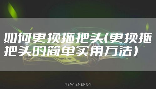 如何更换拖把头（更换拖把头的简单实用方法）