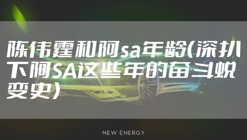 陈伟霆和阿sa年龄（深扒下阿SA这些年的奋斗蜕变史）