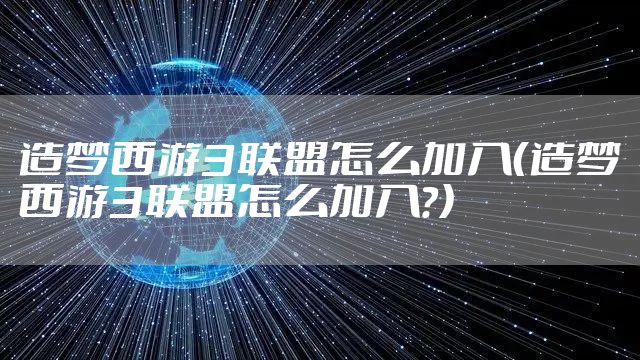 造梦西游3联盟怎么加入（造梦西游3联盟怎么加入?）