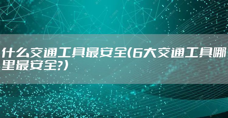 什么交通工具最安全（6大交通工具哪里最安全？）