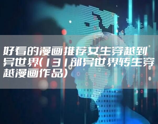 好看的漫画推荐女生穿越到异世界（131部异世界转生穿越漫画作品）