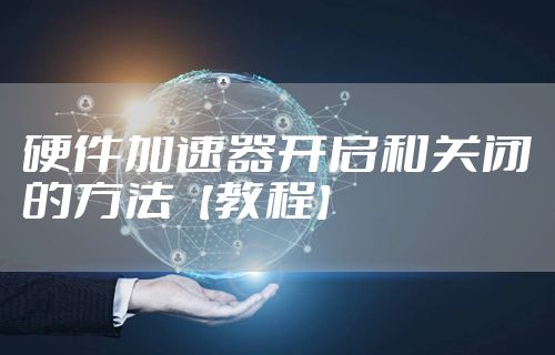 硬件加速器开启和关闭的方法【教程】