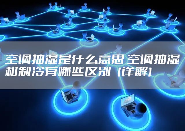 空调抽湿是什么意思 空调抽湿和制冷有哪些区别【详解】