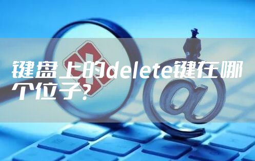 键盘上的delete键在哪个位子？