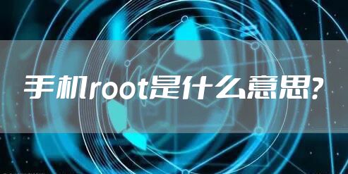 手机root是什么意思？
