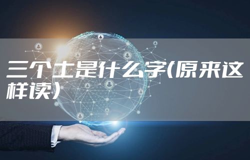 三个土是什么字（原来这样读）