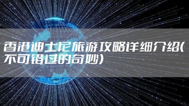 香港迪士尼旅游攻略详细介绍（不可错过的奇妙）