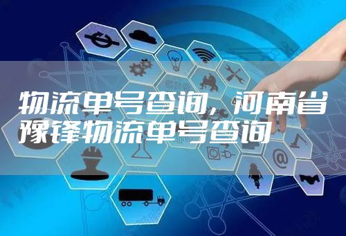 物流单号查询，河南省豫锋物流单号查询