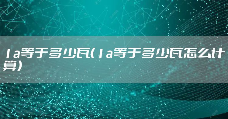 1a等于多少瓦（1a等于多少瓦怎么计算）