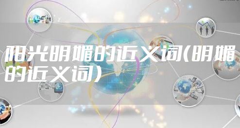 阳光明媚的近义词（明媚的近义词）