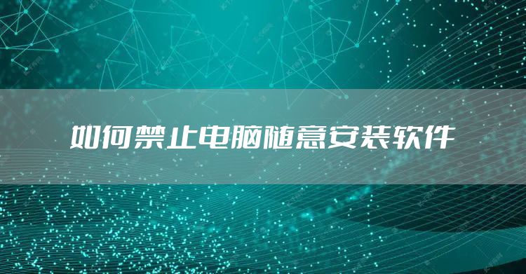 如何禁止电脑随意安装软件