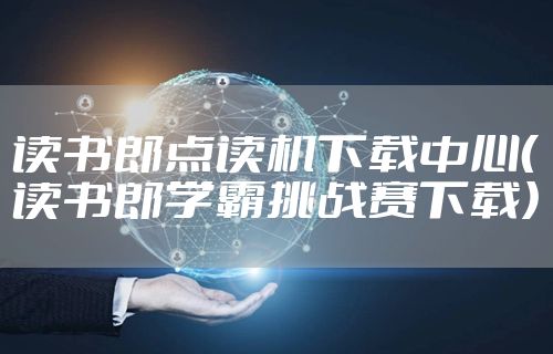 读书郎点读机下载中心（读书郎学霸挑战赛下载）