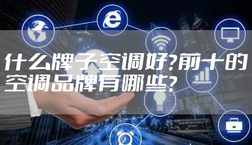 什么牌子空调好？前十的空调品牌有哪些？