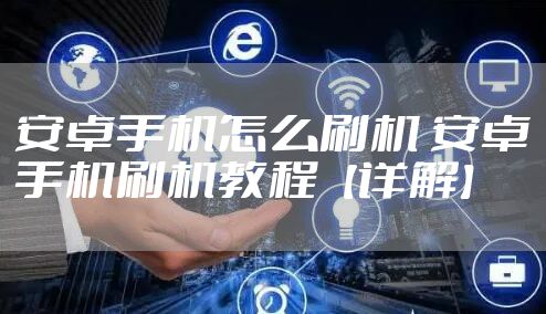 安卓手机怎么刷机 安卓手机刷机教程【详解】